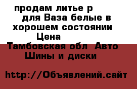 продам литье р14 4/100для Ваза,белые,в хорошем состоянии › Цена ­ 8 500 - Тамбовская обл. Авто » Шины и диски   